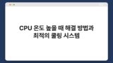 CPU 온도 높을 때 해결 방법과 최적의 쿨링 시스템
