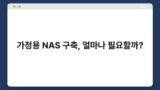 가정용 NAS 구축, 얼마나 필요할까?