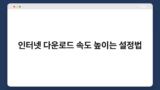 인터넷 다운로드 속도 높이는 설정법