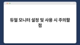 듀얼 모니터 설정 및 사용 시 주의할 점