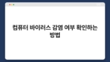 컴퓨터 바이러스 감염 여부 확인하는 방법