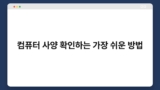 컴퓨터 사양 확인하는 가장 쉬운 방법