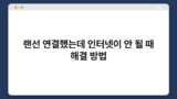 랜선 연결했는데 인터넷이 안 될 때 해결 방법