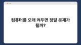 컴퓨터를 오래 켜두면 정말 문제가 될까?