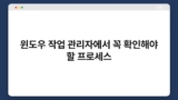 윈도우 작업 관리자에서 꼭 확인해야 할 프로세스