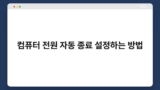 컴퓨터 전원 자동 종료 설정하는 방법