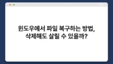 윈도우에서 파일 복구하는 방법, 삭제해도 살릴 수 있을까?